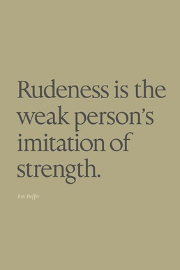 Rudeness is the weak person's imitation of strength - Eric Hoffer