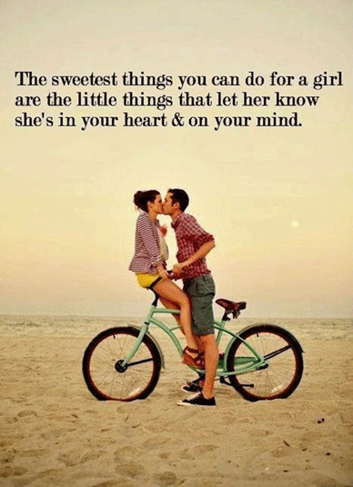 The sweetest things you can do for a girl are the little things that let her know she's in your heart and on your mind
