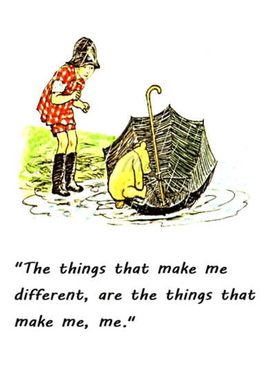The things that make me different, are the things that make me, me. - Winnie The Pooh