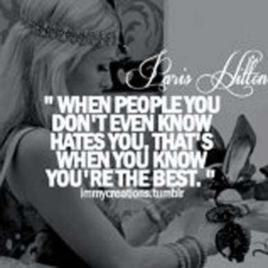 When people you don't even know hate you, that's when you know you're the best. - Paris Hilton
