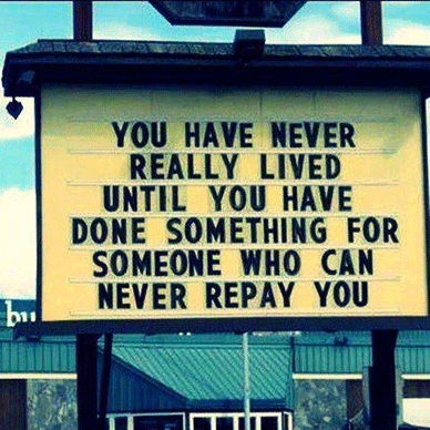 You have never really lived until you've done something for someone who can never repay you.